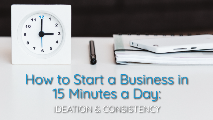 How to Start a Business in 15 Minutes a Day Part 1: Ideation and Consistency